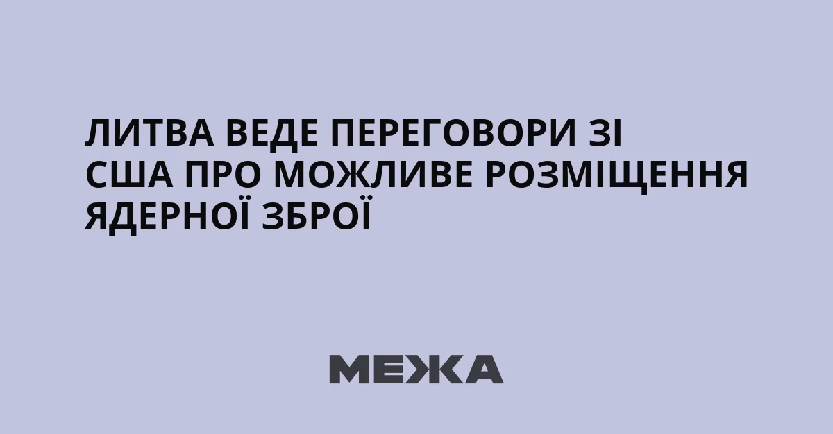 Литва веде переговори зі США про можливе розміщення ядерної зброї